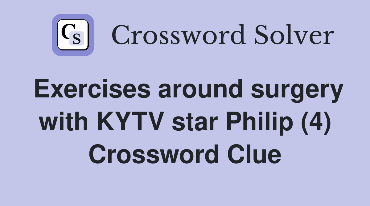 Exercises around surgery with KYTV star Philip (4) Crossword Clue